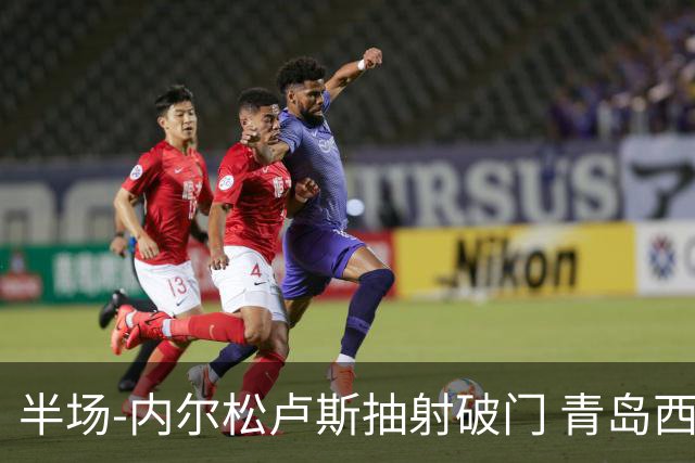 半场-内尔松卢斯抽射破门 青岛西海岸1-0成都
