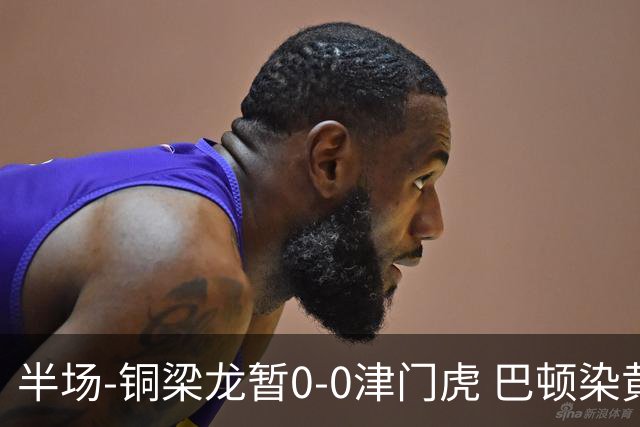 半场-铜梁龙暂0-0津门虎 巴顿染黄 双方总计0射正