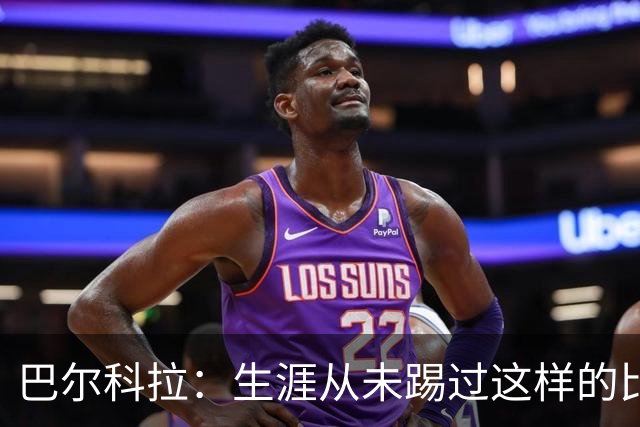 巴尔科拉：生涯从未踢过这样的比赛，有太多暗算和背后推人小动作
