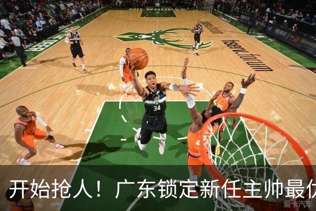 开始抢人！广东锁定新任主帅最优人选，唯有他具备接手杜锋帅位的资格