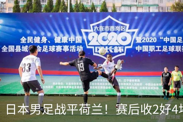 日本男足战平荷兰！赛后收2好4坏消息！防空能力太差了 他们走不远的
