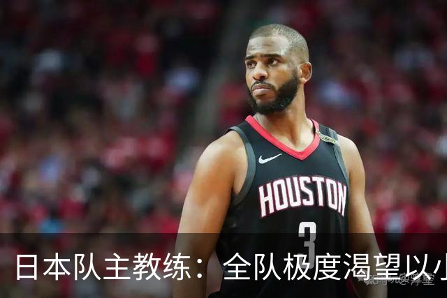 日本队主教练：全队极度渴望以小组头名出线
