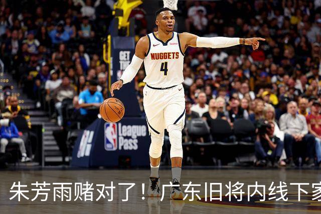朱芳雨赌对了！广东旧将内线下家曝光，已拒绝NBA马刺合同！